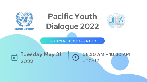 Square image with light grey background, with aqua graphics. Center of image in black font, Pacific Youth Dialogue 2022, UN Logo on left and UNDPPA logo on right, and below that Climate Security in Caps with white font. Underneath climate security, there is a calendar emoji, beside it states Tuesday May 31 2022 in black font separated by a line and next to it is a clock emoji with 8.30AM-10.30AMUTC +12.
